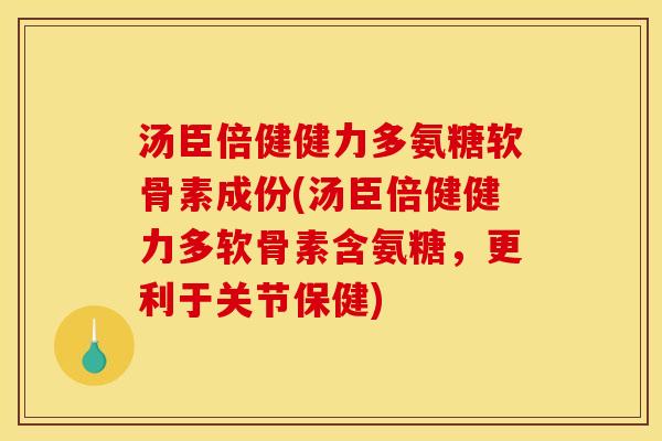 汤臣倍健健力多氨糖软骨素成份(汤臣倍健健力多软骨素含氨糖，更利于关节保健)