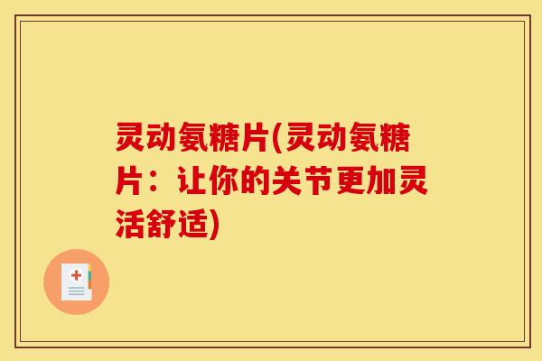 灵动氨糖片(灵动氨糖片：让你的关节更加灵活舒适)