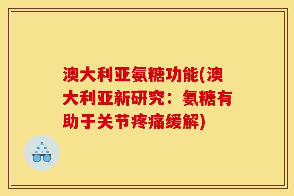 澳大利亚氨糖功能(澳大利亚新研究：氨糖有助于关节疼痛缓解)