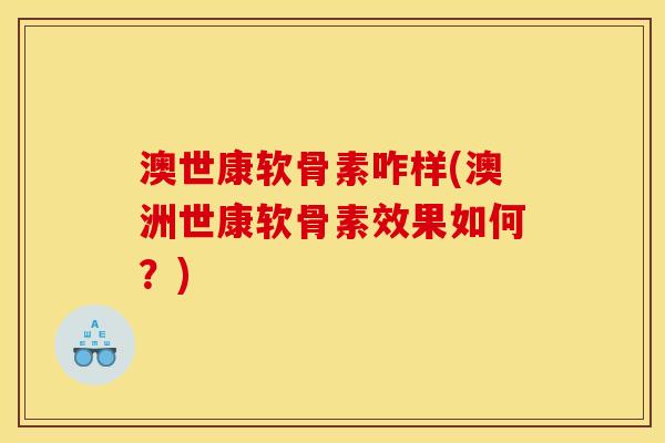 澳世康软骨素咋样(澳洲世康软骨素效果如何？)