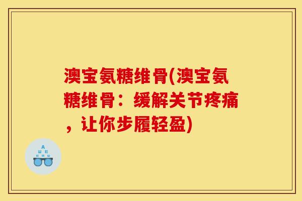 澳宝氨糖维骨(澳宝氨糖维骨：缓解关节疼痛，让你步履轻盈)