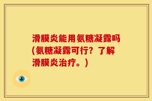 滑膜炎能用氨糖凝露吗(氨糖凝露可行？了解滑膜炎治疗。)