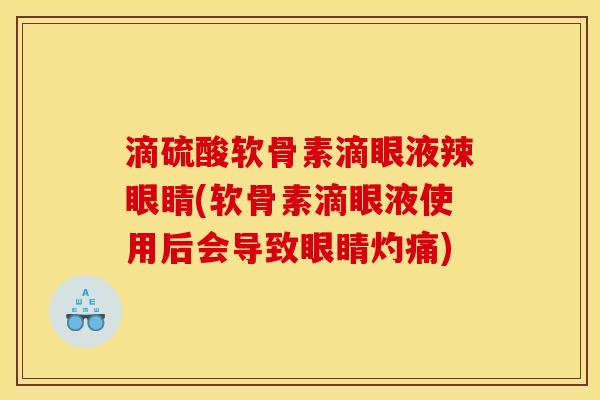 滴硫酸软骨素滴眼液辣眼睛(软骨素滴眼液使用后会导致眼睛灼痛)