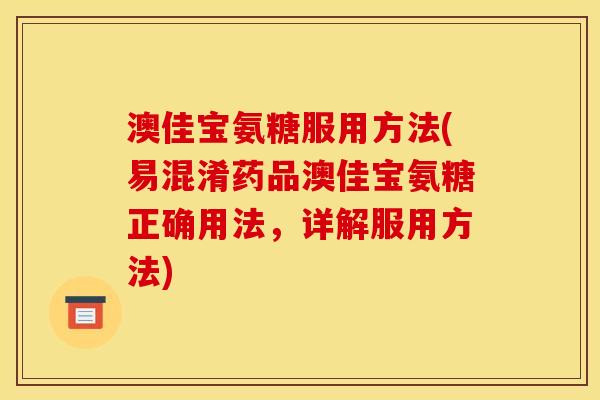 澳佳宝氨糖服用方法(易混淆药品澳佳宝氨糖正确用法，详解服用方法)