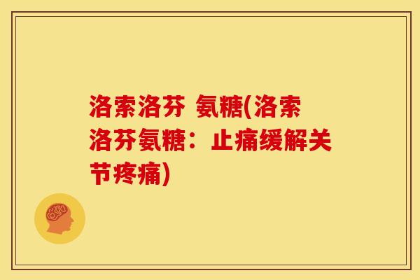 洛索洛芬 氨糖(洛索洛芬氨糖：止痛缓解关节疼痛)