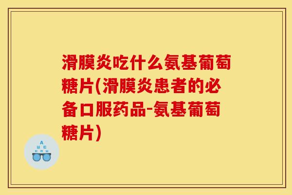 滑膜炎吃什么氨基葡萄糖片(滑膜炎患者的必备口服药品-氨基葡萄糖片)
