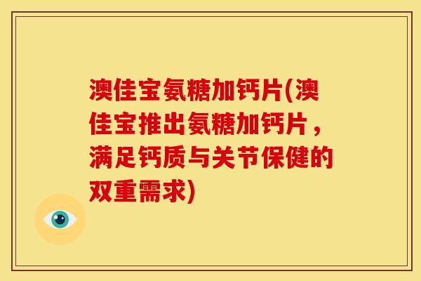 澳佳宝氨糖加钙片(澳佳宝推出氨糖加钙片，满足钙质与关节保健的双重需求)