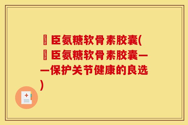 湯臣氨糖软骨素胶囊(湯臣氨糖软骨素胶囊——保护关节健康的良选)