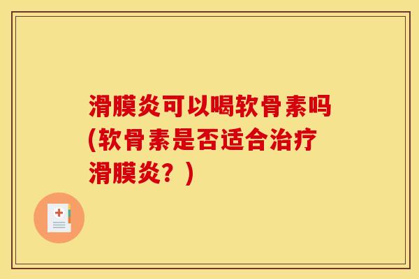 滑膜炎可以喝软骨素吗(软骨素是否适合治疗滑膜炎？)