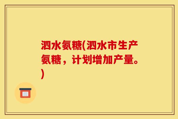 泗水氨糖(泗水市生产氨糖，计划增加产量。)