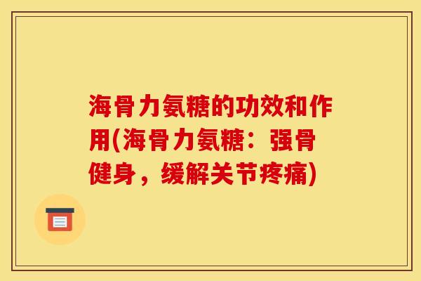 海骨力氨糖的功效和作用(海骨力氨糖：强骨健身，缓解关节疼痛)