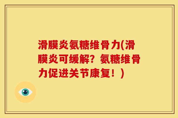 滑膜炎氨糖维骨力(滑膜炎可缓解？氨糖维骨力促进关节康复！)