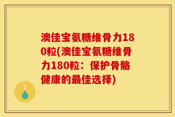 澳佳宝氨糖维骨力180粒(澳佳宝氨糖维骨力180粒：保护骨骼健康的最佳选择)