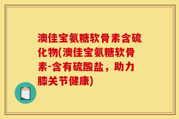澳佳宝氨糖软骨素含硫化物(澳佳宝氨糖软骨素-含有硫酸盐，助力膝关节健康)