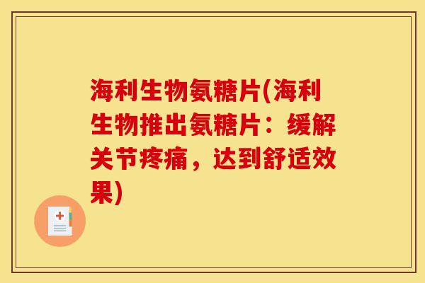 海利生物氨糖片(海利生物推出氨糖片：缓解关节疼痛，达到舒适效果)