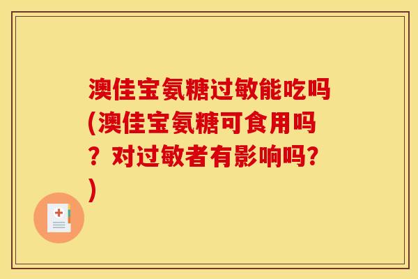 澳佳宝氨糖过敏能吃吗(澳佳宝氨糖可食用吗？对过敏者有影响吗？)