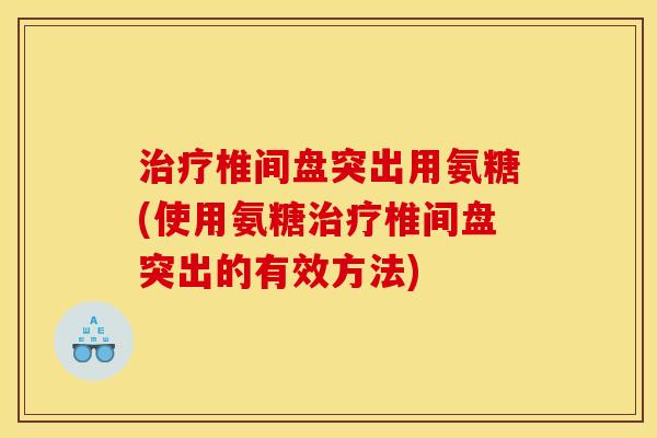 治疗椎间盘突出用氨糖(使用氨糖治疗椎间盘突出的有效方法)