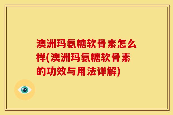 澳洲玛氨糖软骨素怎么样(澳洲玛氨糖软骨素的功效与用法详解)