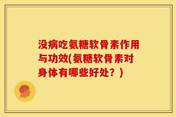没病吃氨糖软骨素作用与功效(氨糖软骨素对身体有哪些好处？)