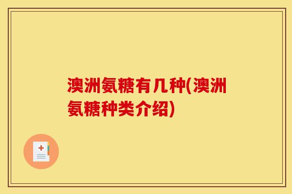 澳洲氨糖有几种(澳洲氨糖种类介绍)