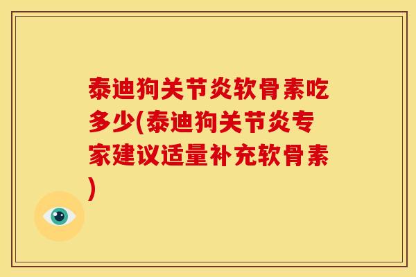 泰迪狗关节炎软骨素吃多少(泰迪狗关节炎专家建议适量补充软骨素)