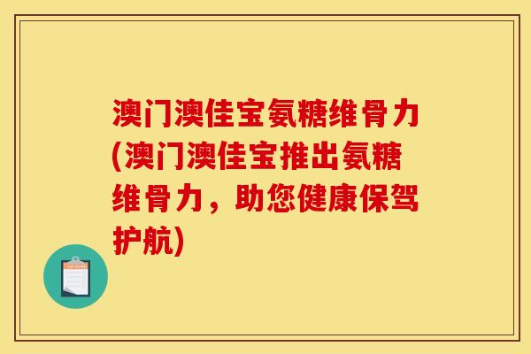 澳门澳佳宝氨糖维骨力(澳门澳佳宝推出氨糖维骨力，助您健康保驾护航)