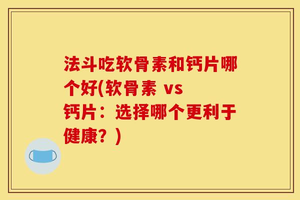 法斗吃软骨素和钙片哪个好(软骨素 vs 钙片：选择哪个更利于健康？)