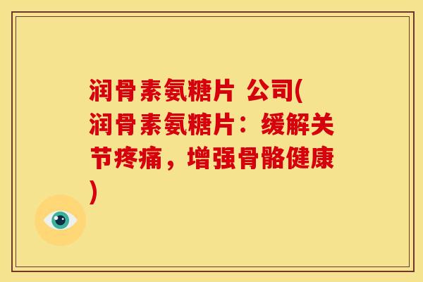 润骨素氨糖片 公司(润骨素氨糖片：缓解关节疼痛，增强骨骼健康)
