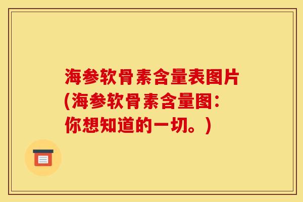 海参软骨素含量表图片(海参软骨素含量图：你想知道的一切。)