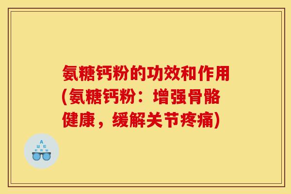 氨糖钙粉的功效和作用(氨糖钙粉：增强骨骼健康，缓解关节疼痛)
