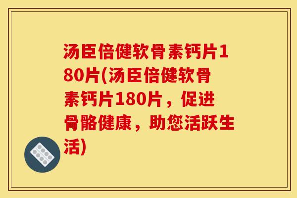 汤臣倍健软骨素钙片180片(汤臣倍健软骨素钙片180片，促进骨骼健康，助您活跃生活)
