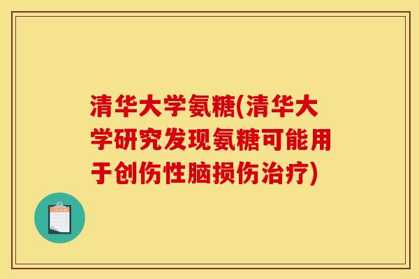 清华大学氨糖(清华大学研究发现氨糖可能用于创伤性脑损伤治疗)