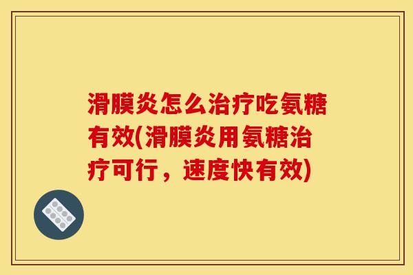 滑膜炎怎么治疗吃氨糖有效(滑膜炎用氨糖治疗可行，速度快有效)