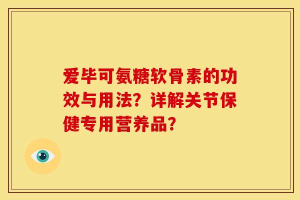爱毕可氨糖软骨素的功效与用法？详解关节保健专用营养品？