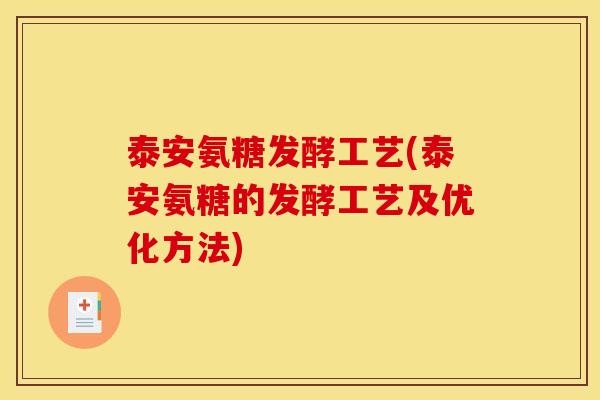 泰安氨糖发酵工艺(泰安氨糖的发酵工艺及优化方法)