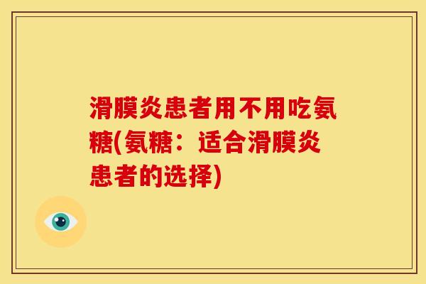 滑膜炎患者用不用吃氨糖(氨糖：适合滑膜炎患者的选择)