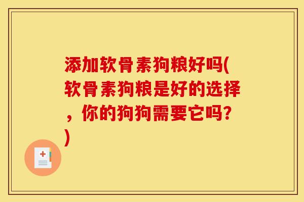 添加软骨素狗粮好吗(软骨素狗粮是好的选择，你的狗狗需要它吗？)