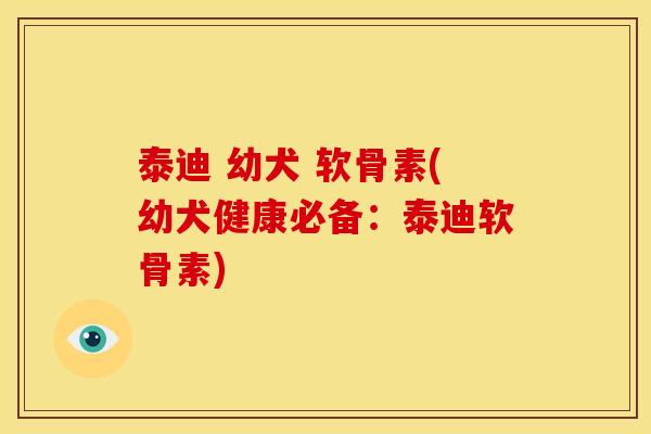 泰迪 幼犬 软骨素(幼犬健康必备：泰迪软骨素)