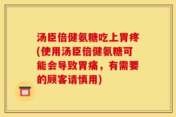汤臣倍健氨糖吃上胃疼(使用汤臣倍健氨糖可能会导致胃痛，有需要的顾客请慎用)