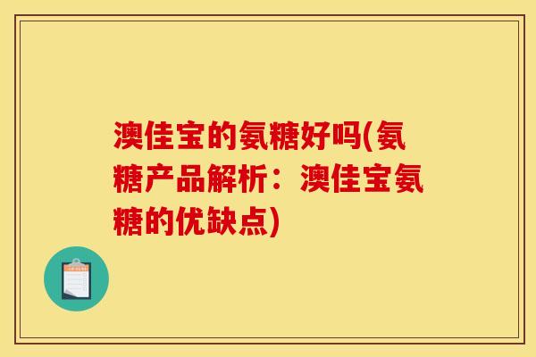 澳佳宝的氨糖好吗(氨糖产品解析：澳佳宝氨糖的优缺点)