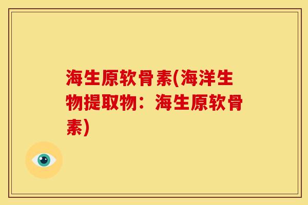 海生原软骨素(海洋生物提取物：海生原软骨素)