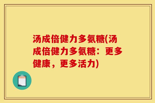 汤成倍健力多氨糖(汤成倍健力多氨糖：更多健康，更多活力)