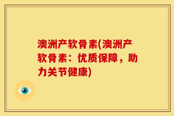 澳洲产软骨素(澳洲产软骨素：优质保障，助力关节健康)