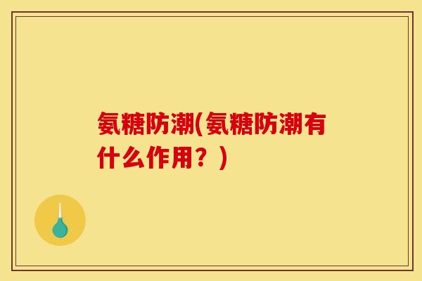 氨糖防潮(氨糖防潮有什么作用？)