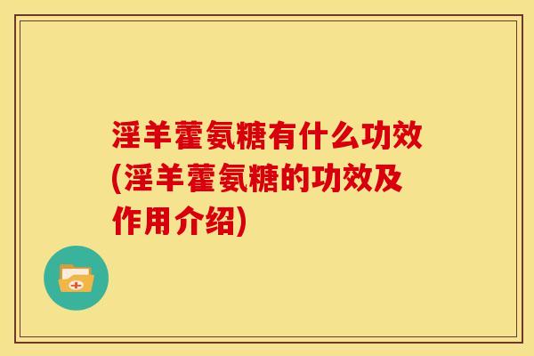淫羊藿氨糖有什么功效(淫羊藿氨糖的功效及作用介绍)