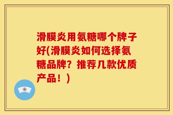 滑膜炎用氨糖哪个牌子好(滑膜炎如何选择氨糖品牌？推荐几款优质产品！)
