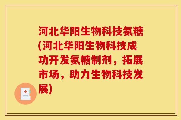 河北华阳生物科技氨糖(河北华阳生物科技成功开发氨糖制剂，拓展市场，助力生物科技发展)