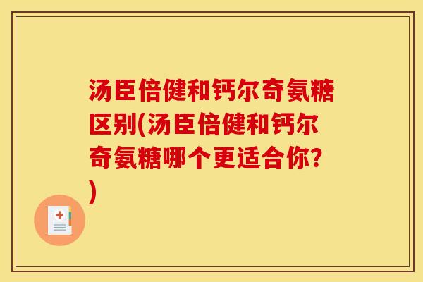汤臣倍健和钙尔奇氨糖区别(汤臣倍健和钙尔奇氨糖哪个更适合你？)
