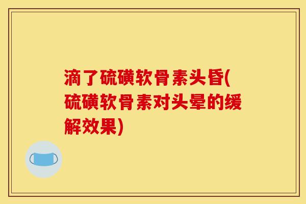 滴了硫磺软骨素头昏(硫磺软骨素对头晕的缓解效果)