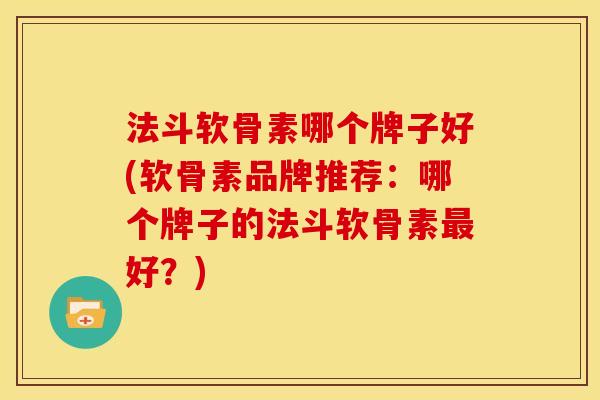 法斗软骨素哪个牌子好(软骨素品牌推荐：哪个牌子的法斗软骨素最好？)